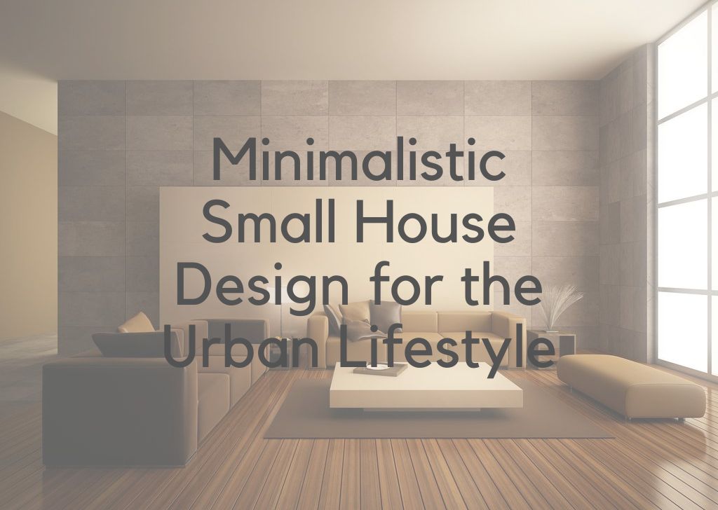 Minimalistic Small House Design for the Urban Lifestyle