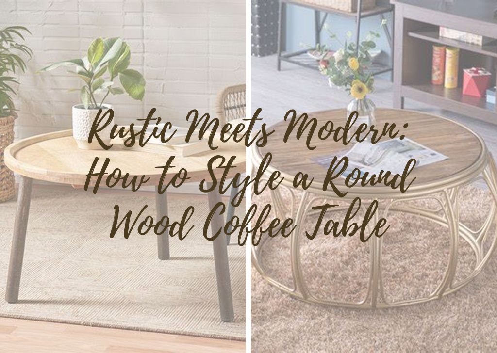 Rustic Meets Modern How to Style a Round Wood Coffee Table