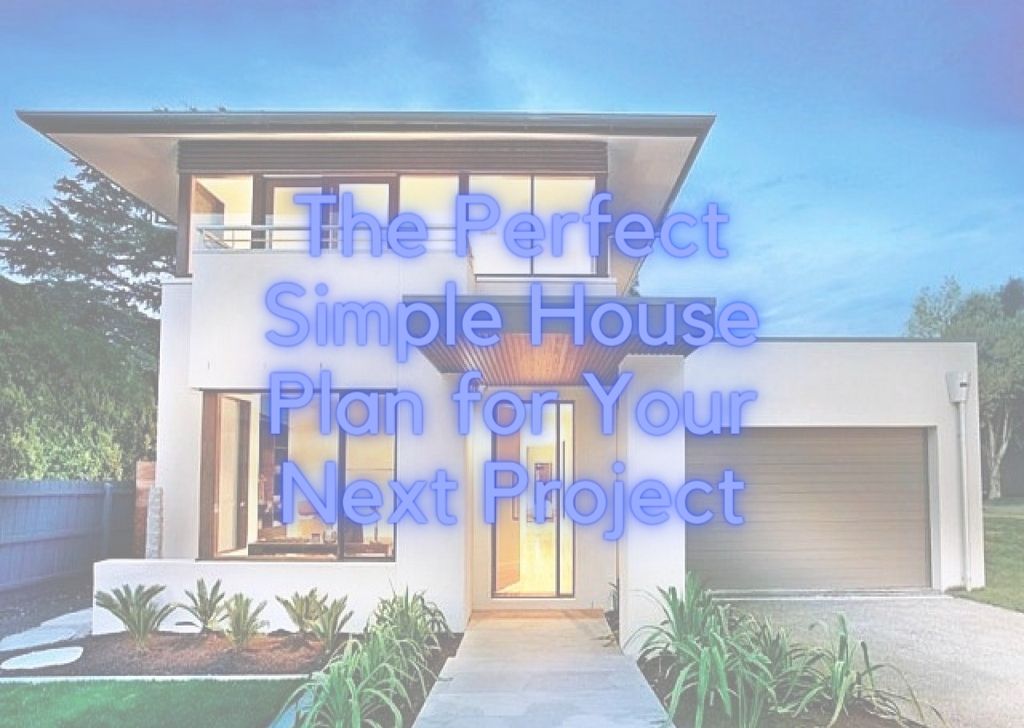 The Perfect Simple House Plan for Your Next Project