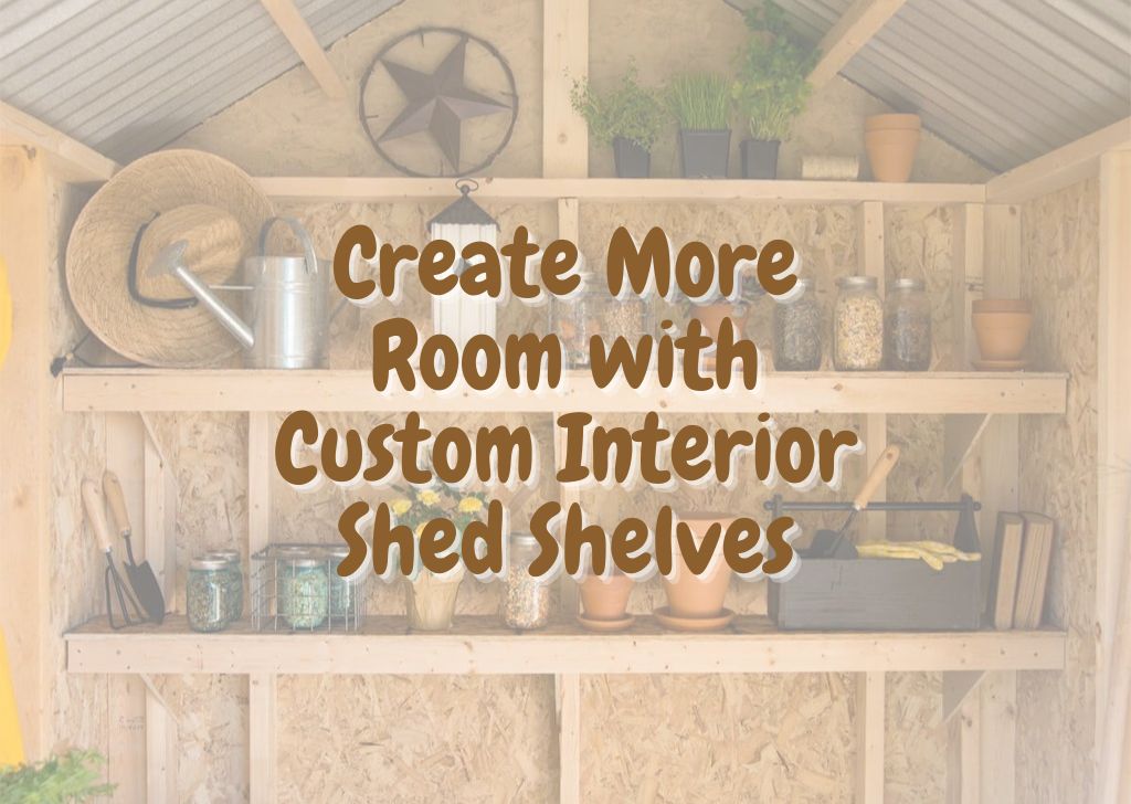 Create More Room with Custom Interior Shed Shelves