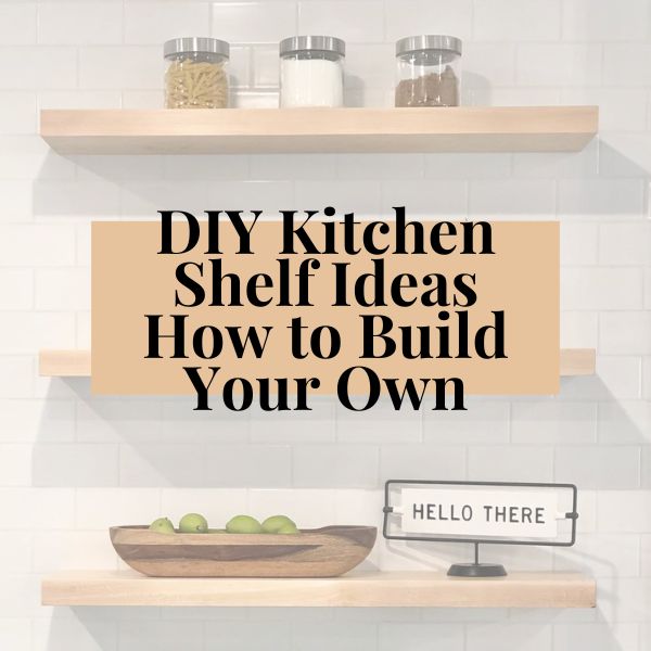 DIY Kitchen Shelf Ideas How to Build Your Own