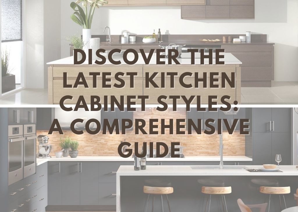 Discover the Latest Kitchen Cabinet Styles A Comprehensive Guide