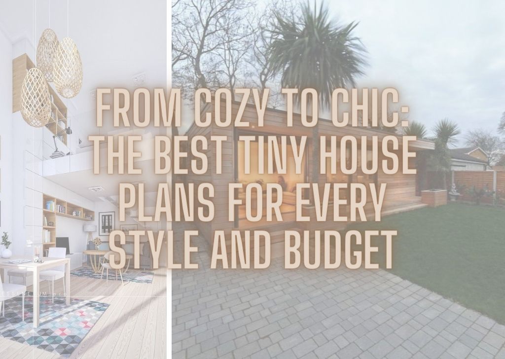 From Cozy to Chic The Best Tiny House Plans for Every Style and Budget