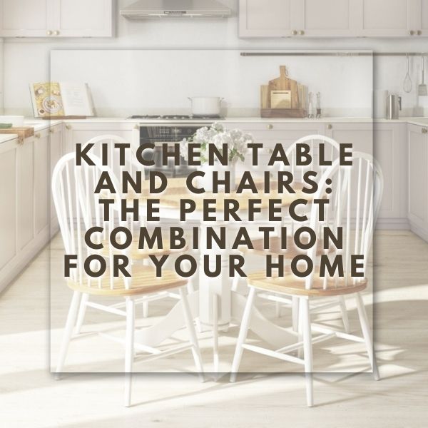 Kitchen Table and Chairs The Perfect Combination for Your Home