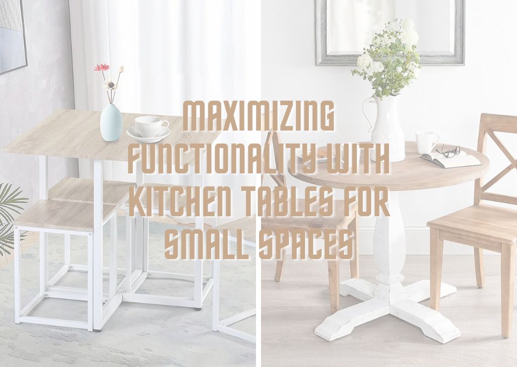 Maximizing Functionality with Kitchen Tables For Small Spaces