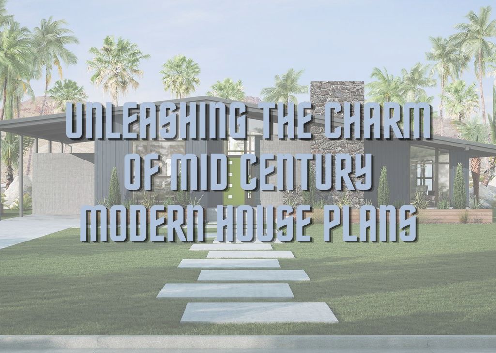 Unleashing the Charm of Mid Century Modern House Plans