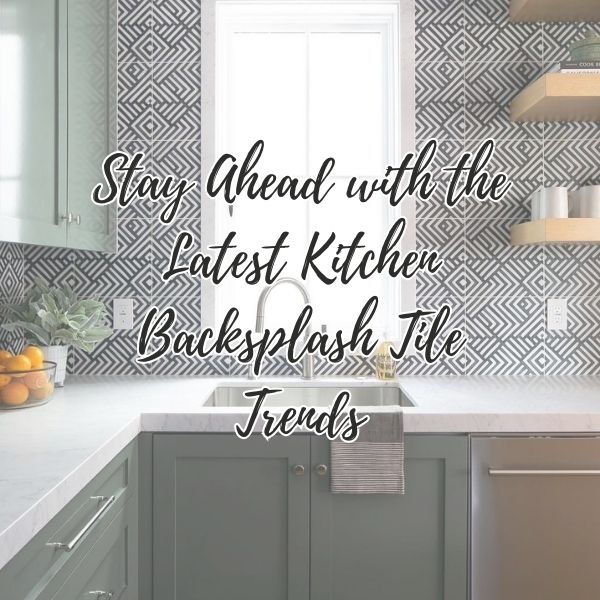 Stay Ahead with the Latest Kitchen Backsplash Tile Trends