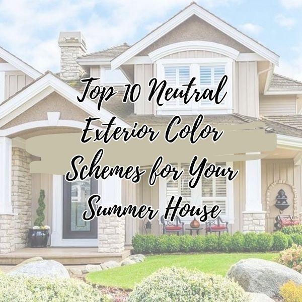 Top Neutral Exterior Color Schemes for Your Summer House