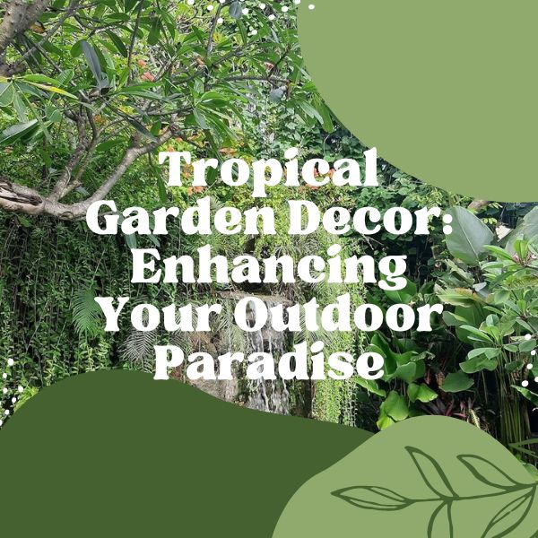 Tropical Garden Decor Enhancing Your Outdoor Paradise