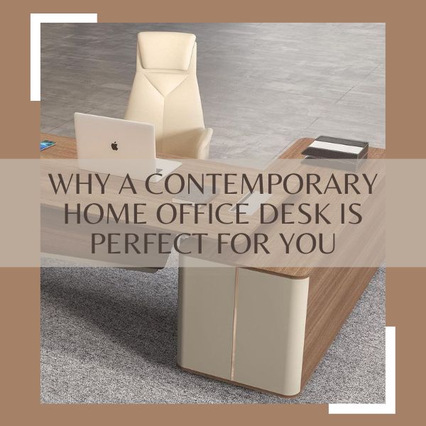 Why a Contemporary Home Office Desk is Perfect for You